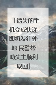 遗失的手机变成快递即将发往外地 民警帮助失主顺利取回
