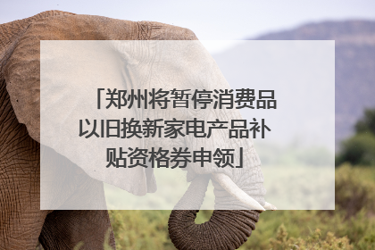 郑州将暂停消费品以旧换新家电产品补贴资格券申领