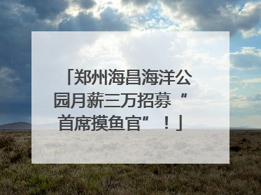 郑州海昌海洋公园月薪三万招募“首席摸鱼官”！
