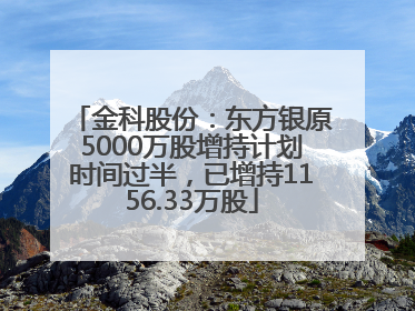 金科股份：东方银原5000万股增持计划时间过半，已增持1156.33万股