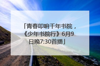 青春叩响千年书院，《少年书院行》6月9日晚7:30首播