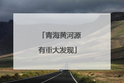青海黄河源有重大发现