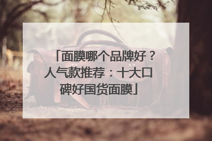 面膜哪个品牌好？人气款推荐：十大口碑好国货面膜