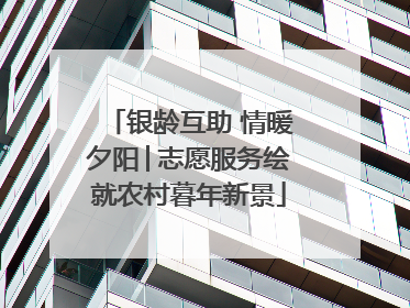 银龄互助 情暖夕阳│志愿服务绘就农村暮年新景