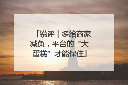 锐评｜多给商家减负，平台的“大蛋糕”才能保住
