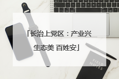 长治上党区：产业兴 生态美 百姓安