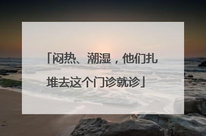闷热、潮湿，他们扎堆去这个门诊就诊