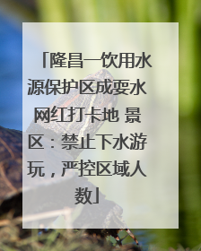 隆昌一饮用水源保护区成耍水网红打卡地 景区：禁止下水游玩，严控区域人数
