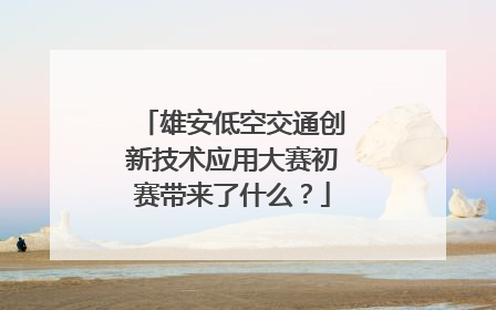 雄安低空交通创新技术应用大赛初赛带来了什么？
