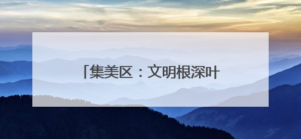 集美区：文明根深叶茂 幸福可感可触