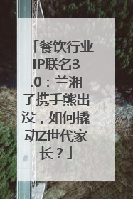 餐饮行业IP联名3.0：兰湘子携手熊出没，如何撬动Z世代家长？