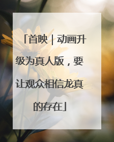 首映｜动画升级为真人版，要让观众相信龙真的存在