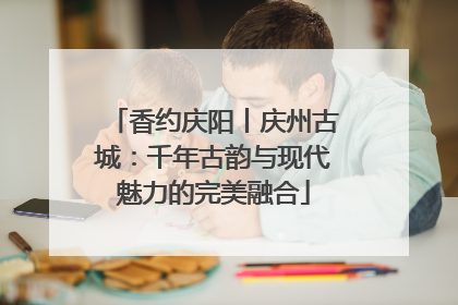 香约庆阳丨庆州古城：千年古韵与现代魅力的完美融合