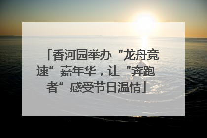 香河园举办“龙舟竞速”嘉年华，让“奔跑者”感受节日温情