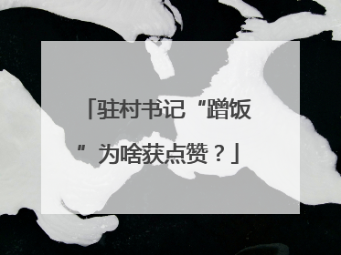 驻村书记“蹭饭”为啥获点赞？