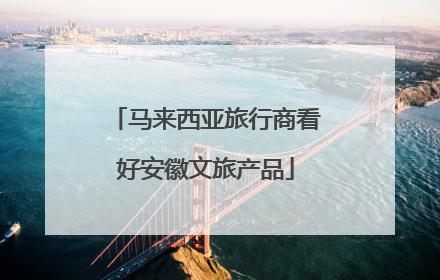 马来西亚旅行商看好安徽文旅产品
