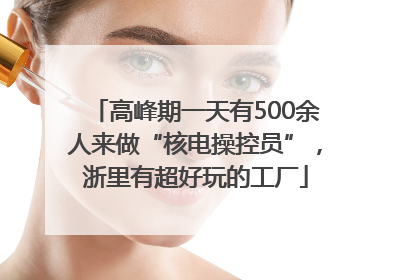 高峰期一天有500余人来做“核电操控员”，浙里有超好玩的工厂