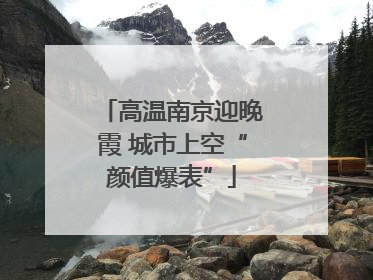 高温南京迎晚霞 城市上空“颜值爆表”
