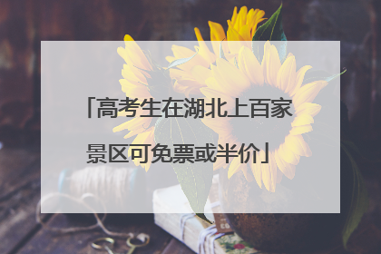 高考生在湖北上百家景区可免票或半价