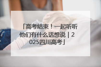 高考结束！一起听听他们有什么话想说｜2025四川高考