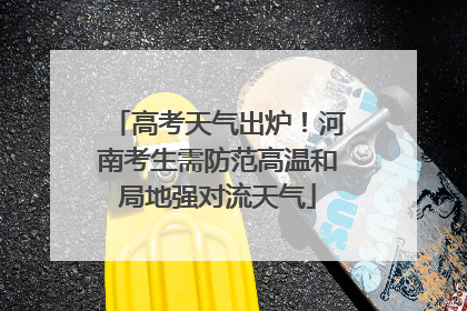 高考天气出炉！河南考生需防范高温和局地强对流天气