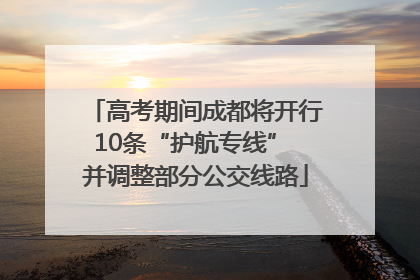 高考期间成都将开行10条“护航专线” 并调整部分公交线路