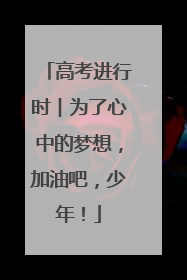 高考进行时︱为了心中的梦想，加油吧，少年！