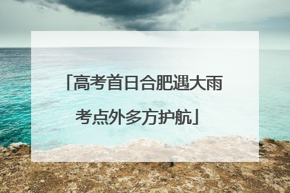 高考首日合肥遇大雨 考点外多方护航