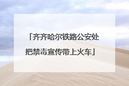 齐齐哈尔铁路公安处把禁毒宣传带上火车