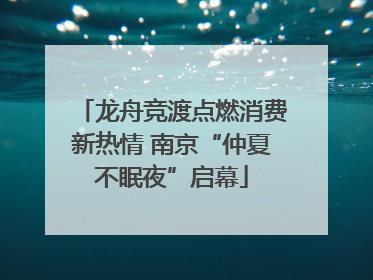 龙舟竞渡点燃消费新热情 南京“仲夏不眠夜”启幕