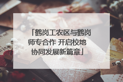 鹤岗工农区与鹤岗师专合作 开启校地协同发展新篇章