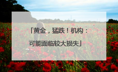 黄金，猛跌！机构：可能面临较大损失