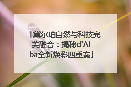 黛尔珀自然与科技完美融合：揭秘d'Alba全新焕彩四重奏