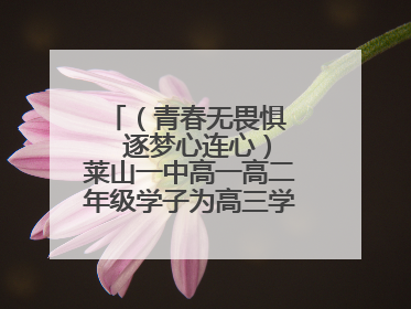 （青春无畏惧   逐梦心连心）莱山一中高一高二年级学子为高三学长学姐送祝福