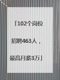 102个岗位招聘463人，最高月薪3万