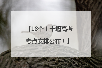 18个！十堰高考考点安排公布！
