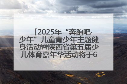 2025年“奔跑吧·少年”儿童青少年主题健身活动暨陕西省第五届少儿体育嘉年华活动将于6月14日正式举办