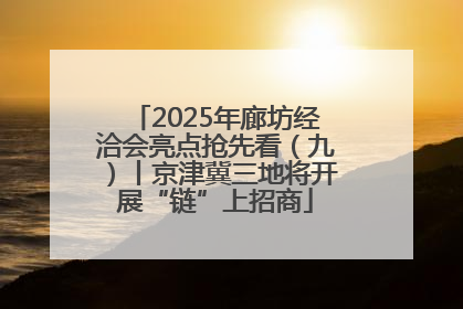 2025年廊坊经洽会亮点抢先看（九）丨京津冀三地将开展“链”上招商