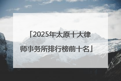 2025年太原十大律师事务所排行榜前十名