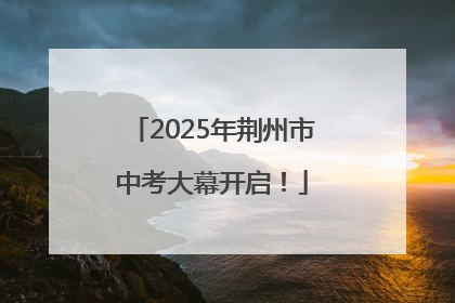 2025年荆州市中考大幕开启！