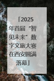 2025年首届“智见未来”数字文旅大赛在西安圆满落幕