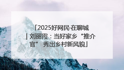 2025好网民·在聊城｜刘丽霞：当好家乡“推介官” 秀出乡村新风貌
