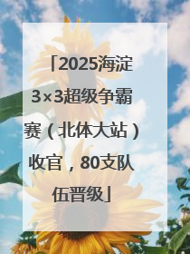2025海淀3×3超级争霸赛（北体大站）收官，80支队伍晋级