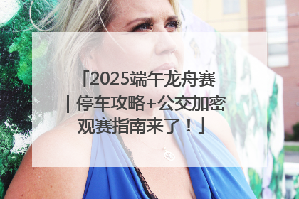 2025端午龙舟赛｜停车攻略+公交加密 观赛指南来了！