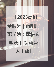 2025高招全服务｜南阳师范学院：深耕文明沃土 铸就育人丰碑