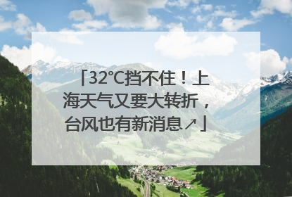 32℃挡不住！上海天气又要大转折，台风也有新消息↗