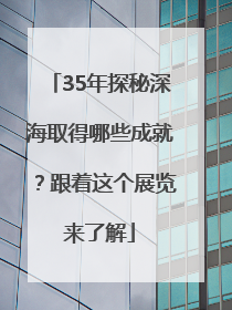 35年探秘深海取得哪些成就？跟着这个展览来了解