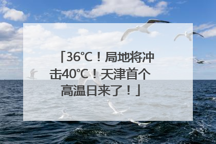 36℃！局地将冲击40℃！天津首个高温日来了！
