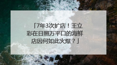 7年3次扩店！王立彩在日照万平口的海鲜店因何如此火爆？