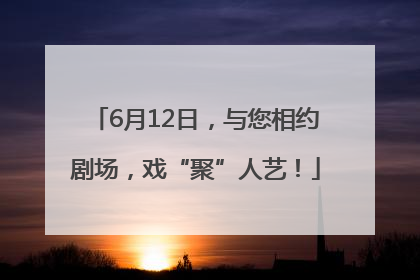 6月12日，与您相约剧场，戏“聚”人艺！